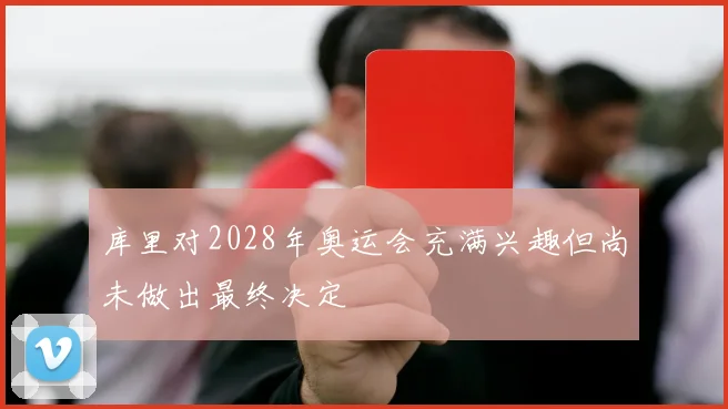 库里对2028年奥运会充满兴趣但尚未做出最终决定