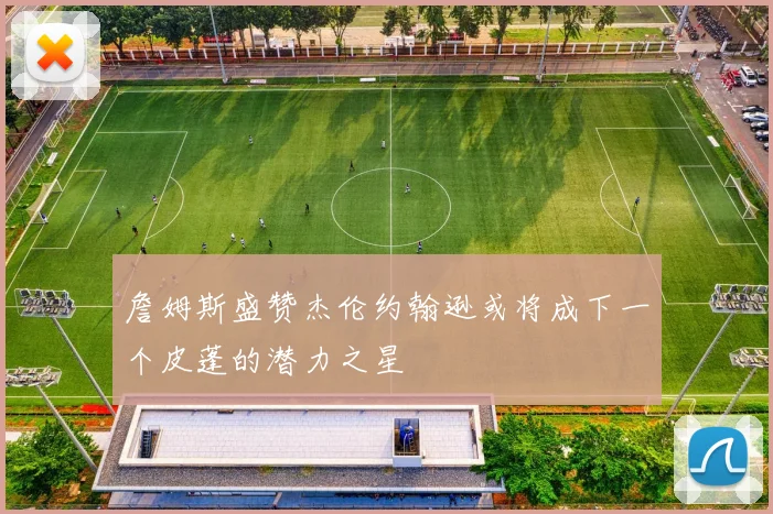 詹姆斯盛赞杰伦约翰逊或将成下一个皮蓬的潜力之星