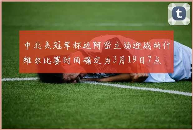 中北美冠军杯迈阿密主场迎战纳什维尔比赛时间确定为3月19日7点